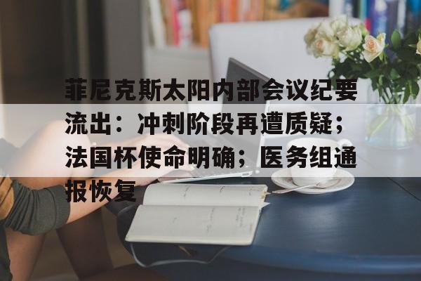 爱游戏官方网站-菲尼克斯太阳内部会议纪要流出：冲刺阶段再遭质疑；法国杯使命明确；医务组通报恢复的简单介绍